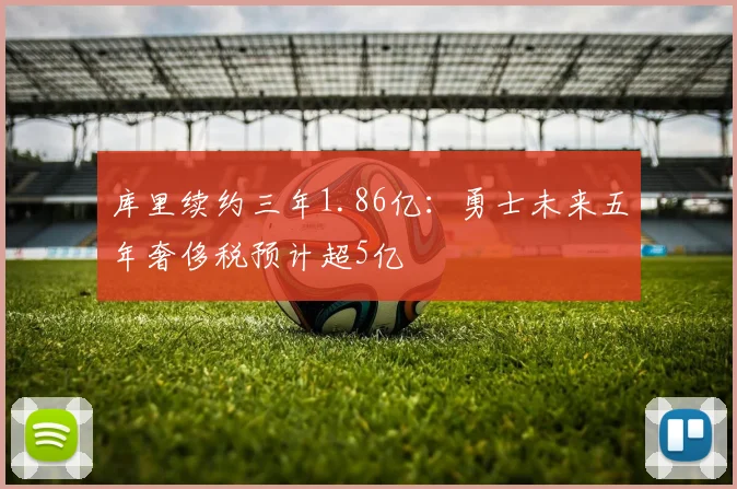 库里续约三年1.86亿：勇士未来五年奢侈税预计超5亿